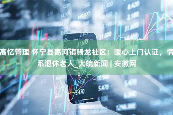 高忆管理 怀宁县高河镇骑龙社区：暖心上门认证，情系退休老人_大皖新闻 | 安徽网