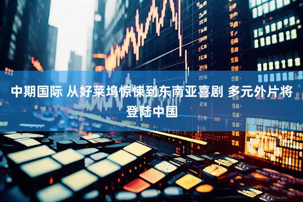 中期国际 从好莱坞惊悚到东南亚喜剧 多元外片将登陆中国