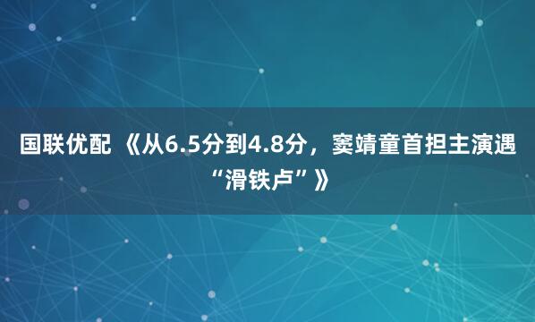 国联优配 《从6.5分到4.8分，窦靖童首担主演遇“滑铁卢”》