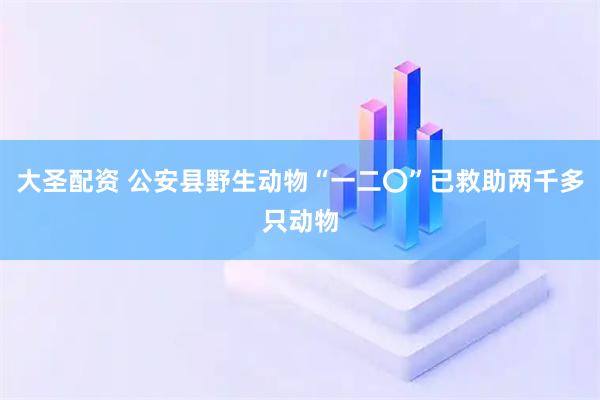 大圣配资 公安县野生动物“一二〇”已救助两千多只动物
