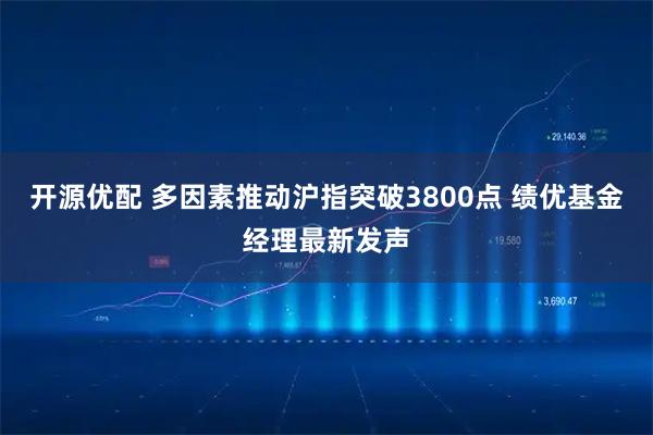 开源优配 多因素推动沪指突破3800点 绩优基金经理最新发声