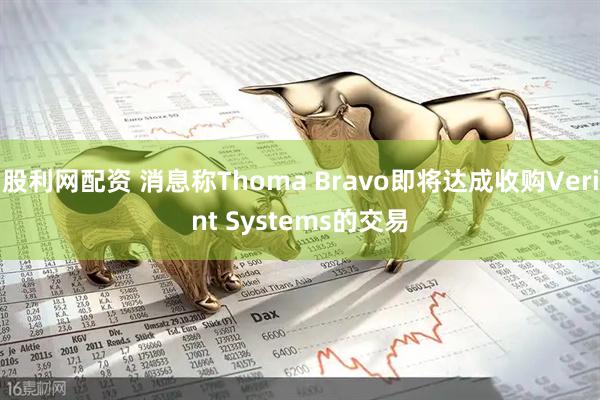 股利网配资 消息称Thoma Bravo即将达成收购Verint Systems的交易