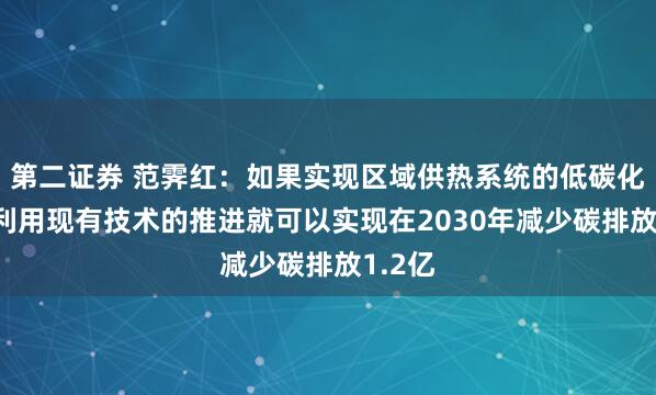 第二证券 范霁红：如果实现区域供热系统的低碳化转型 利用现有技术的推进就可以实现在2030年减少碳排放1.2亿