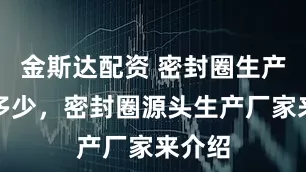 金斯达配资 密封圈生产费用多少，密封圈源头生产厂家来介绍