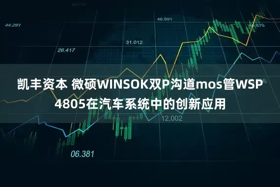 凯丰资本 微硕WINSOK双P沟道mos管WSP4805在汽车系统中的创新应用