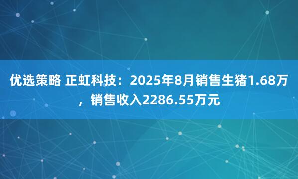 优选策略 正虹科技：2025年8月销售生猪1.68万，销售收入2286.55万元