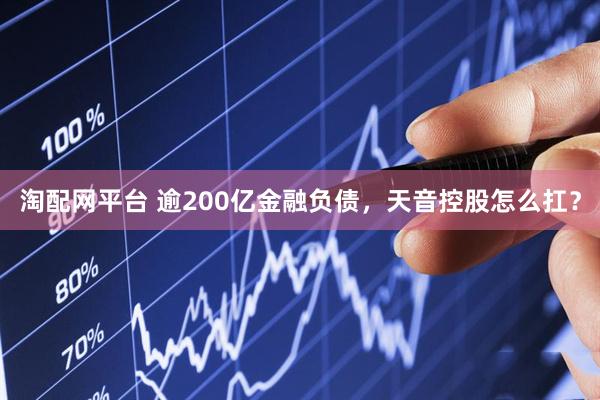 淘配网平台 逾200亿金融负债，天音控股怎么扛？