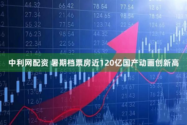 中利网配资 暑期档票房近120亿国产动画创新高