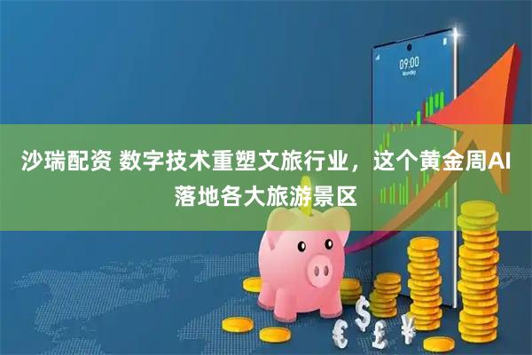 沙瑞配资 数字技术重塑文旅行业，这个黄金周AI落地各大旅游景区